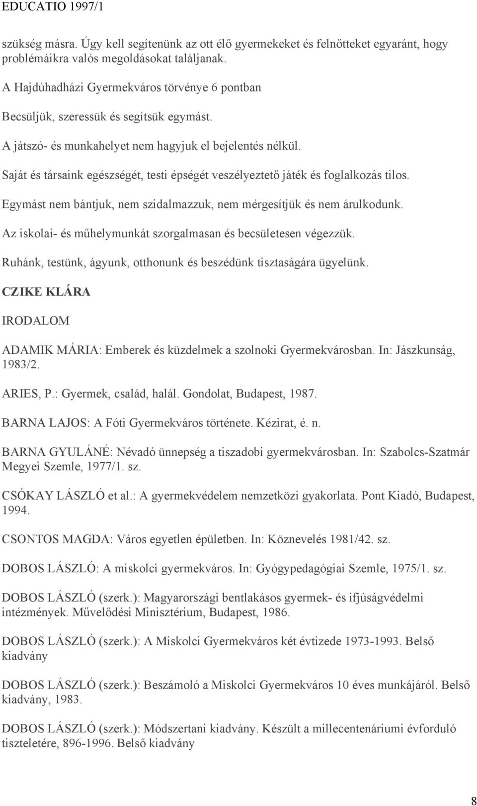 Saját és társaink egészségét, testi épségét veszélyeztető játék és foglalkozás tilos. Egymást nem bántjuk, nem szidalmazzuk, nem mérgesítjük és nem árulkodunk.