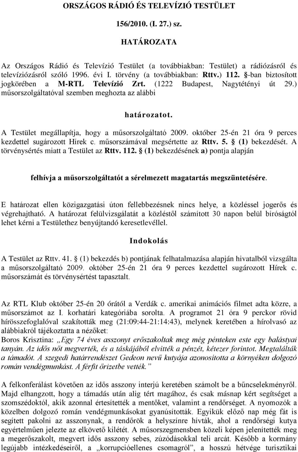 A Testület megállapítja, hogy a műsorszolgáltató 2009. október 25-én 21 óra 9 perces kezdettel sugározott Hírek c. műsorszámával megsértette az Rttv. 5. (1) bekezdését.