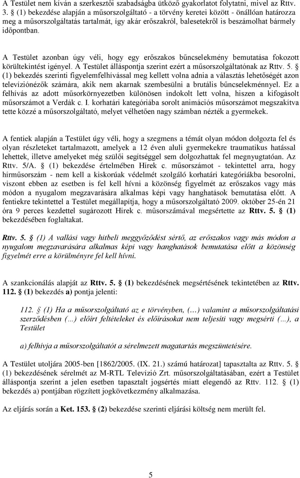 A Testület azonban úgy véli, hogy egy erőszakos bűncselekmény bemutatása fokozott körültekintést igényel. A Testület álláspontja szerint ezért a műsorszolgáltatónak az Rttv. 5.