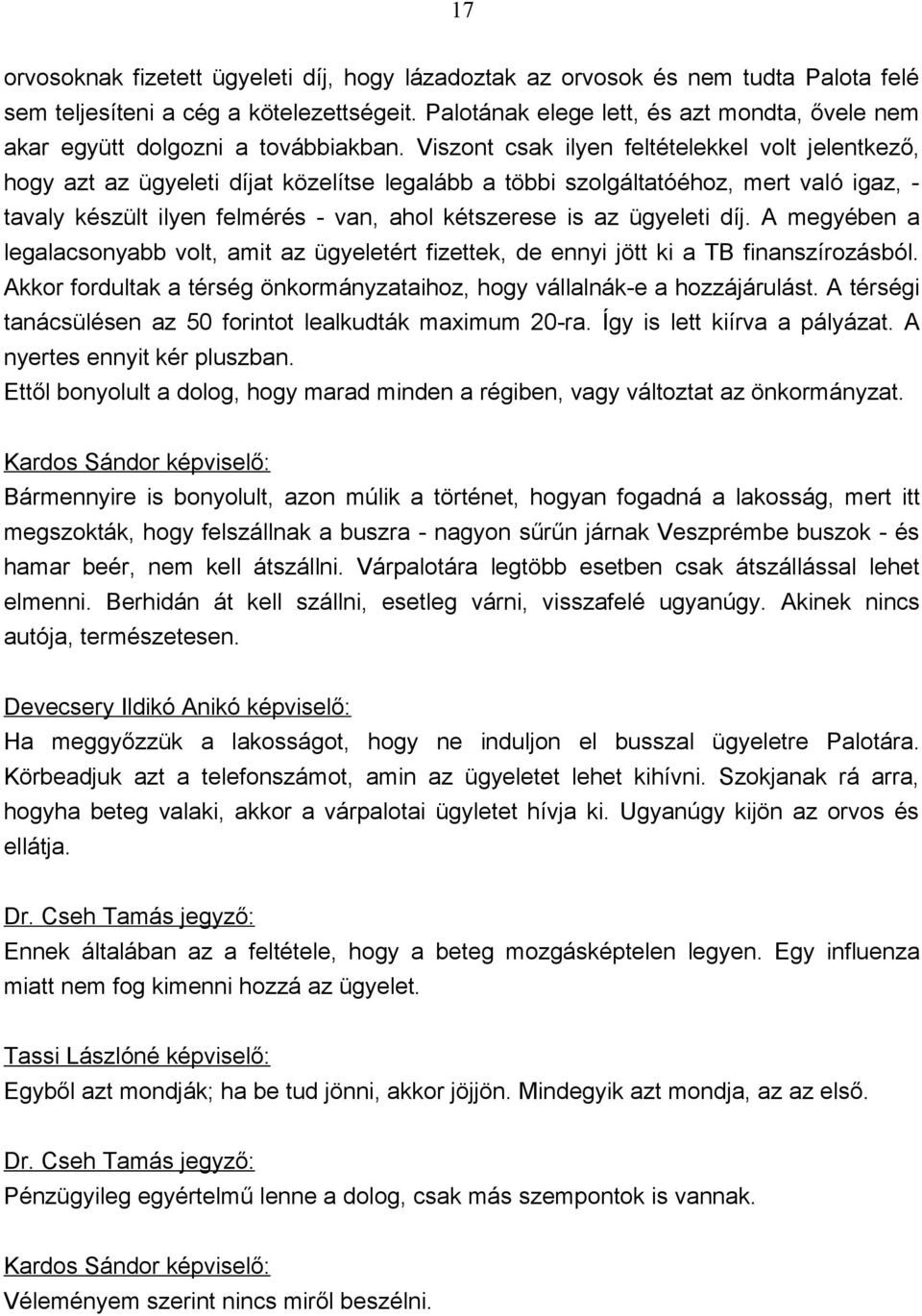 Viszont csak ilyen feltételekkel volt jelentkező, hogy azt az ügyeleti díjat közelítse legalább a többi szolgáltatóéhoz, mert való igaz, - tavaly készült ilyen felmérés - van, ahol kétszerese is az