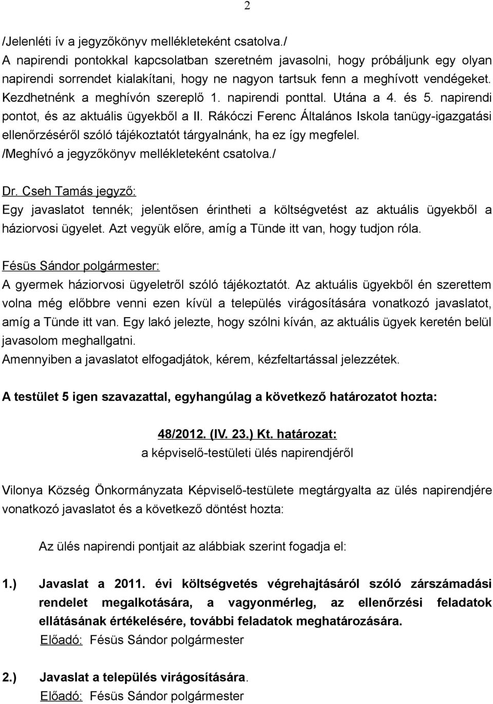 Kezdhetnénk a meghívón szereplő 1. napirendi ponttal. Utána a 4. és 5. napirendi pontot, és az aktuális ügyekből a II.