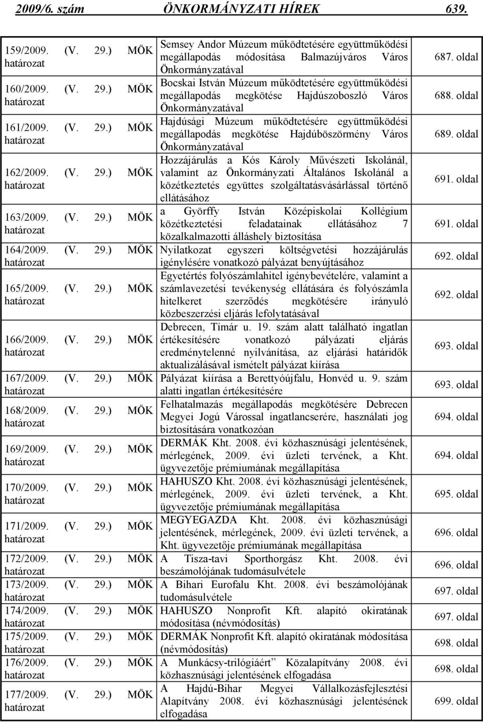 (V. 29.) MÖK határozat 171/2009. (V. 29.) MÖK határozat 172/2009. (V. 29.) MÖK határozat 173/2009. (V. 29.) MÖK határozat 174/2009. (V. 29.) MÖK határozat 175/2009. (V. 29.) MÖK határozat 176/2009.