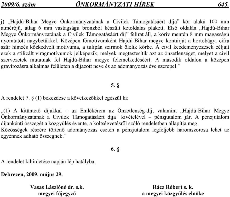 Középen fımotívumként Hajdú-Bihar megye kontúrját a hortobágyi cifra szőr hímzés közkedvelt motívuma, a tulipán szirmok ölelik körbe.