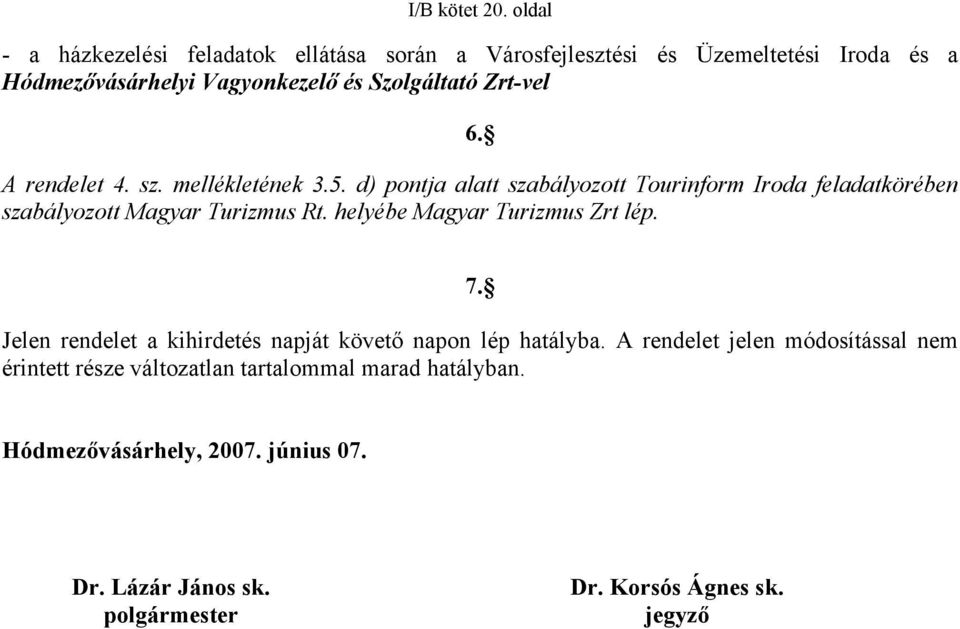 Zrt-vel 6. A rendelet 4. sz. mellékletének 3.5. d) pontja alatt szabályozott Tourinform Iroda feladatkörében szabályozott Magyar Turizmus Rt.