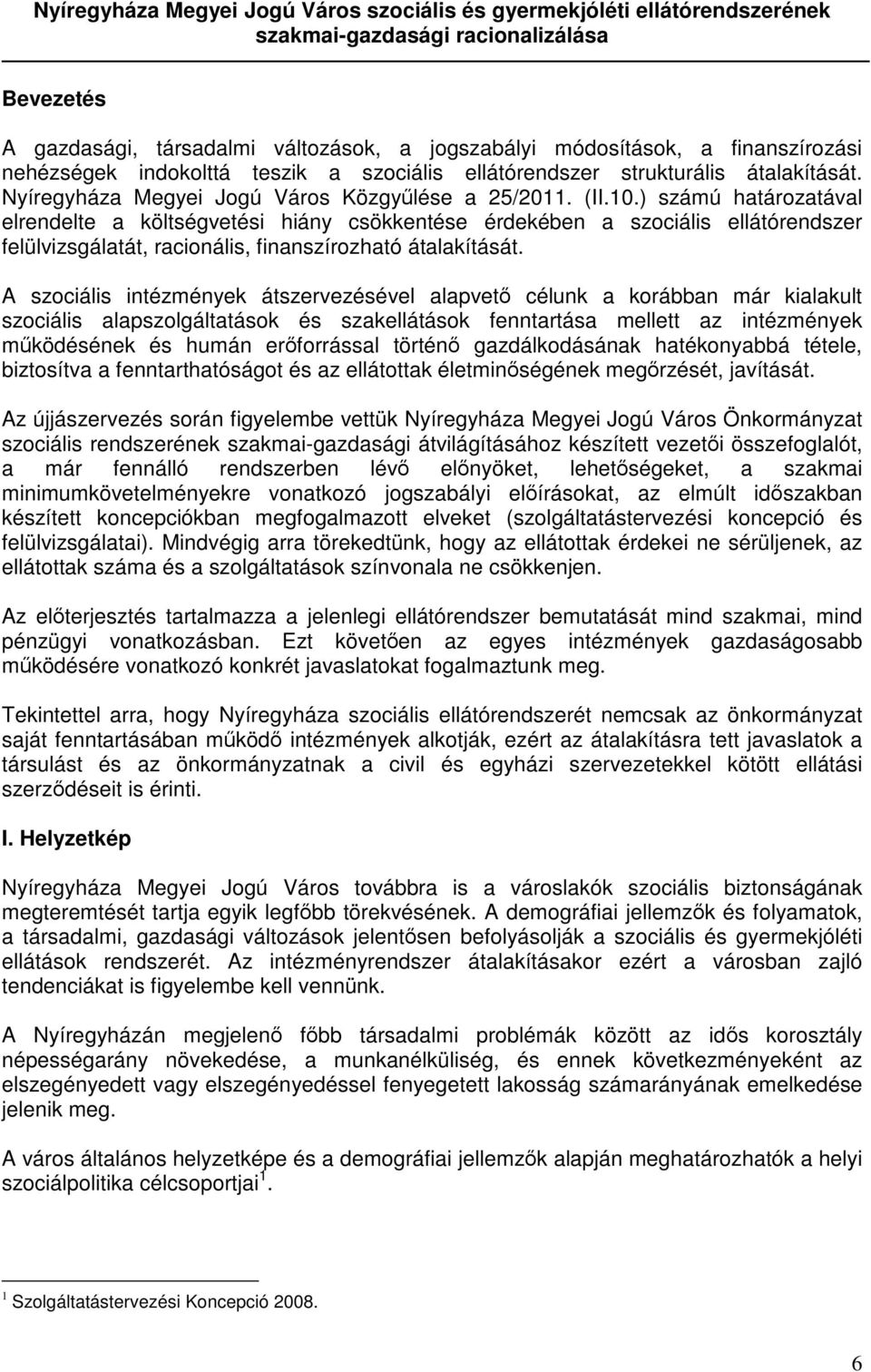 ) számú határozatával elrendelte a költségvetési hiány csökkentése érdekében a szociális ellátórendszer felülvizsgálatát, racionális, finanszírozható átalakítását.