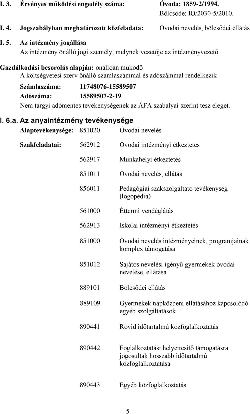 Gazdálkodási besorolás alapján: önállóan működő A költségvetési szerv önálló számlaszámmal és adószámmal rendelkezik Számlaszáma: 11748076-15589507 Adószáma: 15589507-2-19 Nem tárgyi adómentes