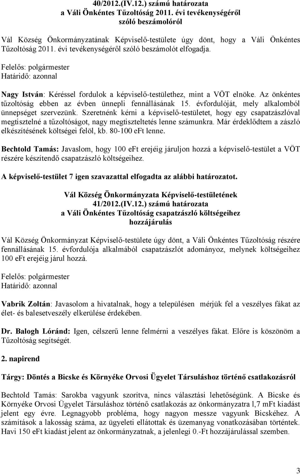 Nagy István: Kéréssel fordulok a képviselő-testülethez, mint a VÖT elnöke. Az önkéntes tűzoltóság ebben az évben ünnepli fennállásának 15. évfordulóját, mely alkalomból ünnepséget szervezünk.