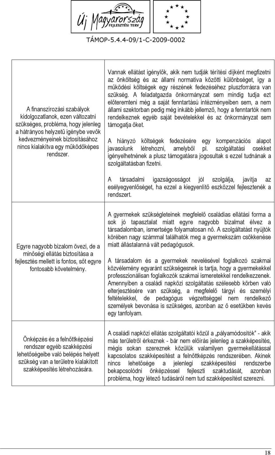 Vannak ellátást igénylők, akik nem tudják térítési díjként megfizetni az önköltség és az állami normatíva közötti különbséget, így a működési költségek egy részének fedezéséhez pluszforrásra van