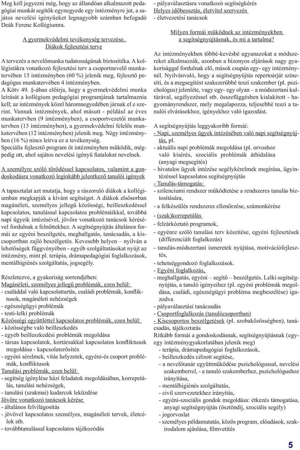 A kollégistákra vonatkozó fejlesztési terv a csoportnevelő munkatervében 15 intézményben (60 %) jelenik meg, fejlesztő pedagógus munkatervében 4 intézményben. A Kötv 49.