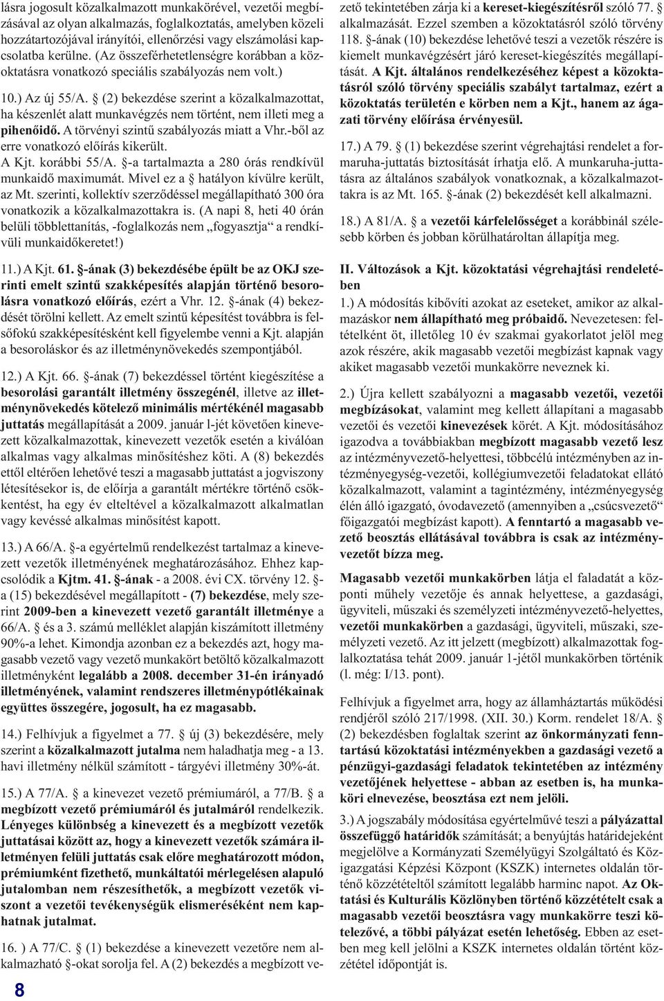 (2) bekezdése szerint a közalkalmazottat, ha készenlét alatt munkavégzés nem történt, nem illeti meg a pihenőidő. A törvényi szintű szabályozás miatt a Vhr.-ből az erre vonatkozó előírás kikerült.