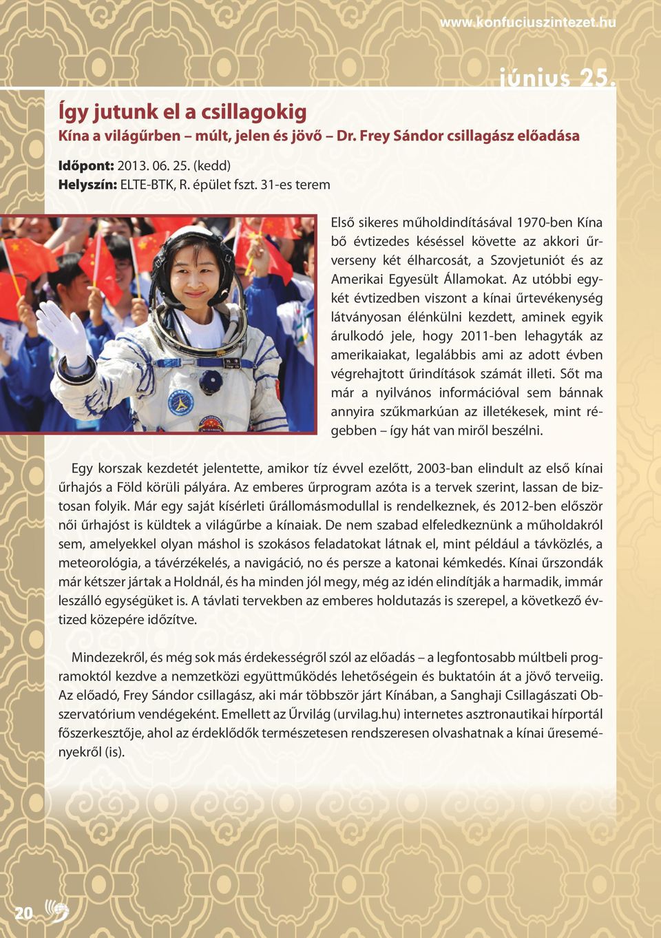 Az utóbbi egykét évtizedben viszont a kínai űrtevékenység látványosan élénkülni kezdett, aminek egyik árulkodó jele, hogy 2011-ben lehagyták az amerikaiakat, legalábbis ami az adott évben