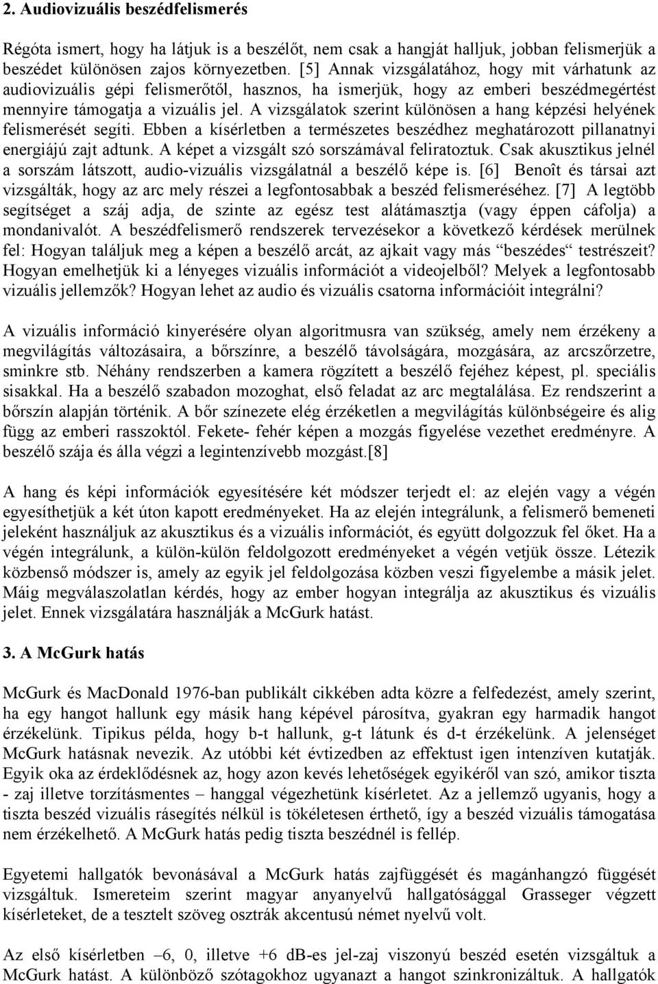 A vizsgálatok szerint különösen a hang képzési helyének felismerését segíti. Ebben a kísérletben a természetes beszédhez meghatározott pillanatnyi energiájú zajt adtunk.