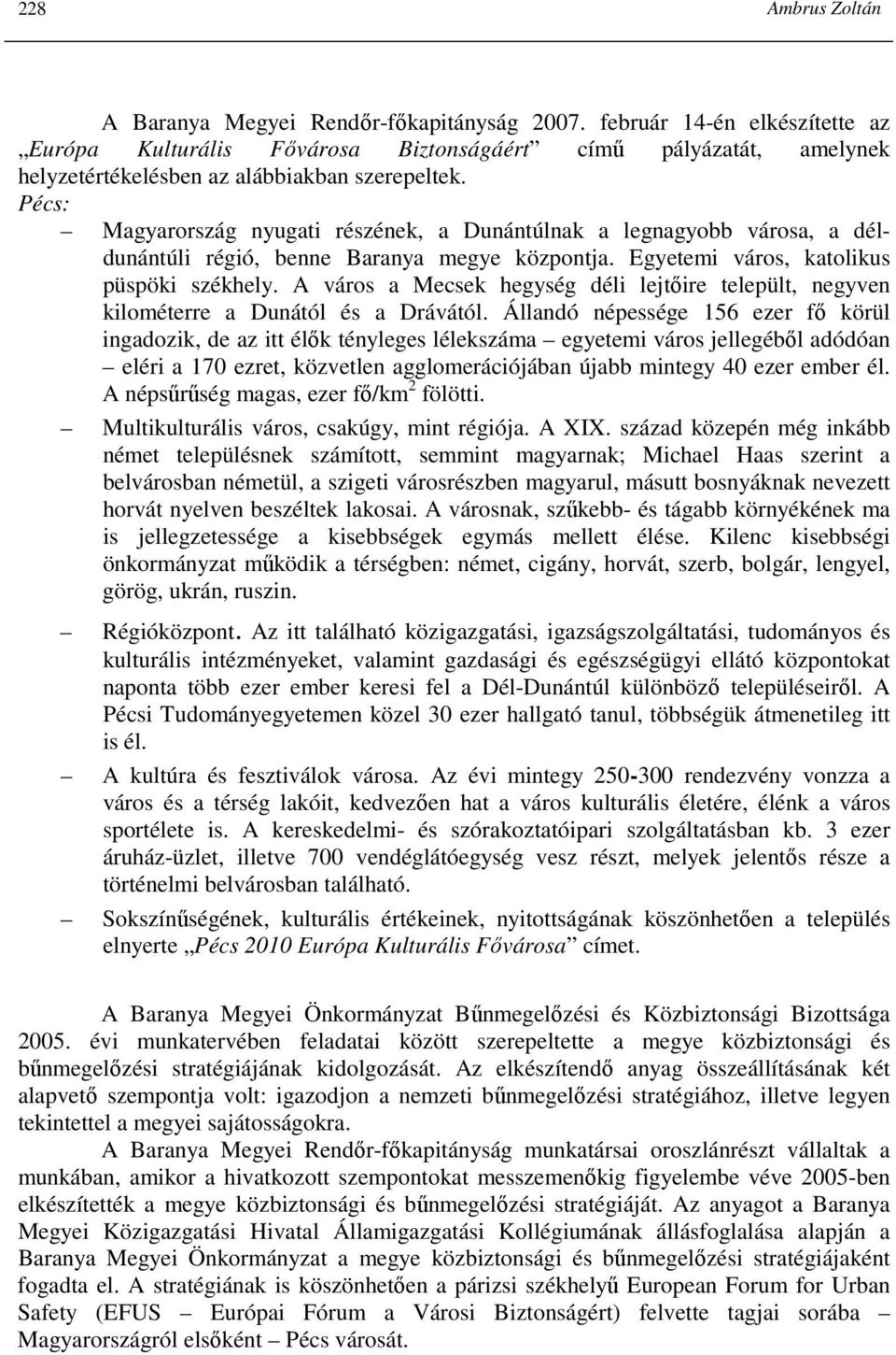 Pécs: Magyarország nyugati részének, a Dunántúlnak a legnagyobb városa, a déldunántúli régió, benne Baranya megye központja. Egyetemi város, katolikus püspöki székhely.