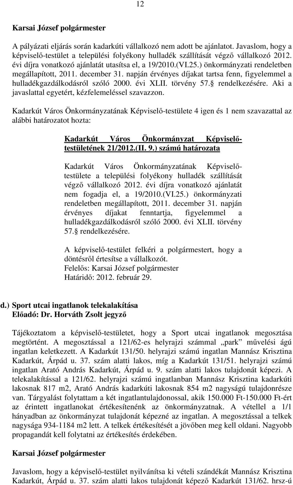 napján érvényes díjakat tartsa fenn, figyelemmel a hulladékgazdálkodásról szóló 2000. évi XLII. törvény 57. rendelkezésére. Aki a javaslattal egyetért, kézfelemeléssel szavazzon.