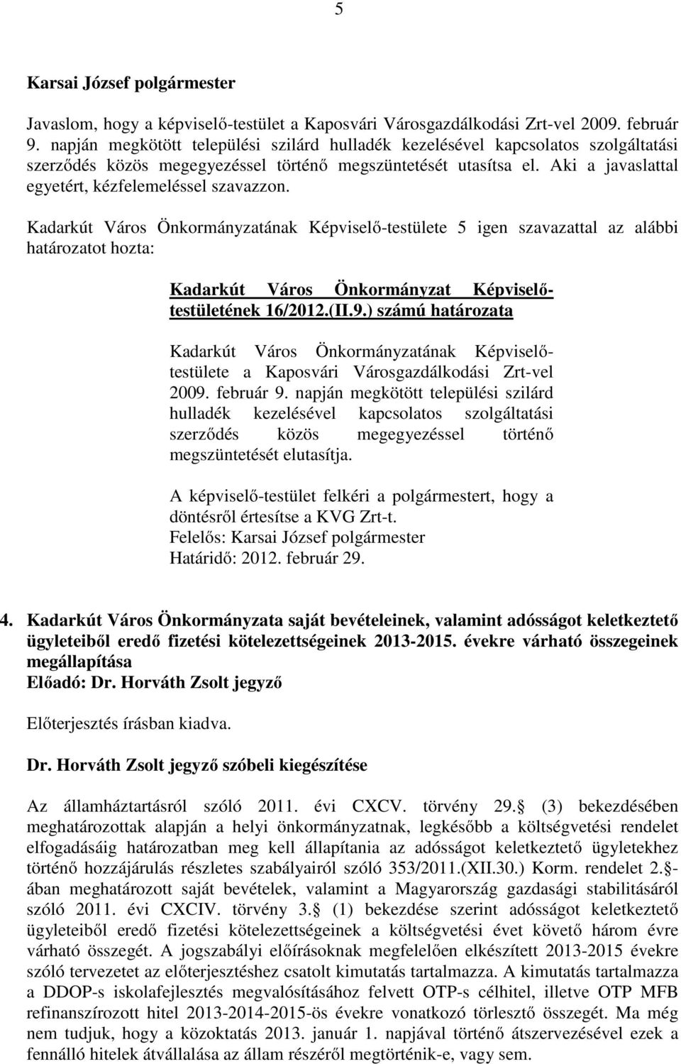 Aki a javaslattal egyetért, kézfelemeléssel szavazzon. határozatot hozta: Kadarkút Város Önkormányzat Képviselıtestületének 16/2012.(II.9.