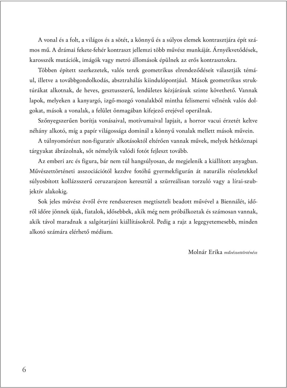 Többen épített szerkezetek, valós terek geometrikus elrendeződéseit választják témául, illetve a továbbgondolkodás, absztrahálás kiindulópontjául.