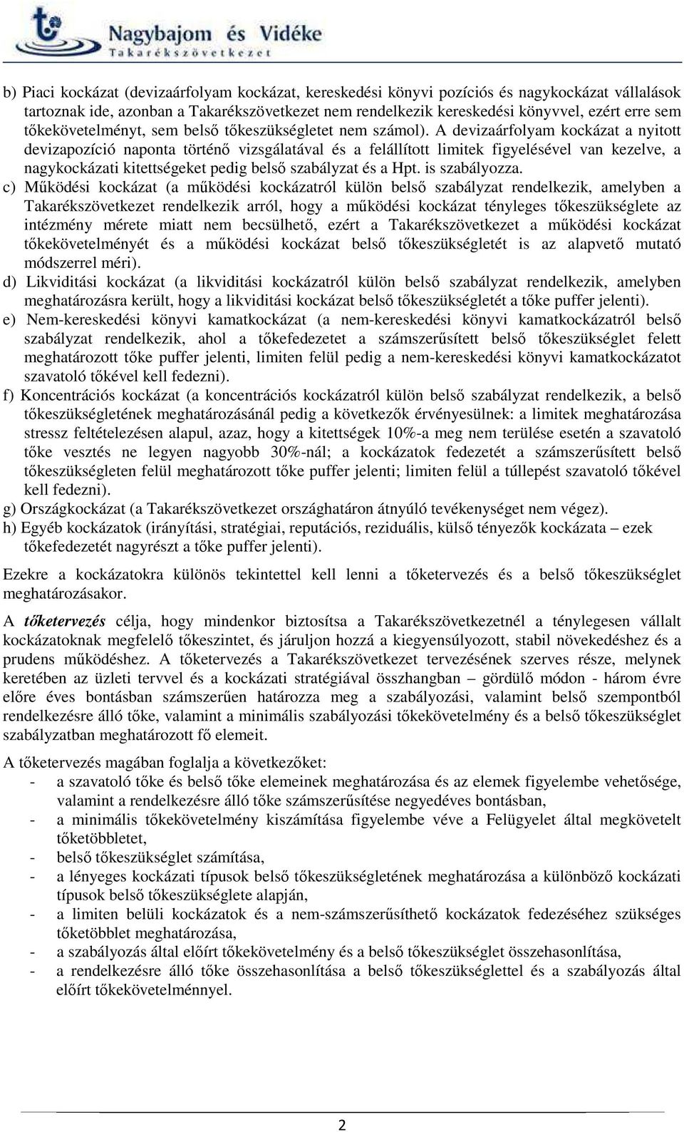 A devizaárfolyam kockázat a nyitott devizapozíció naponta történő vizsgálatával és a felállított limitek figyelésével van kezelve, a nagykockázati kitettségeket pedig belső szabályzat és a Hpt.