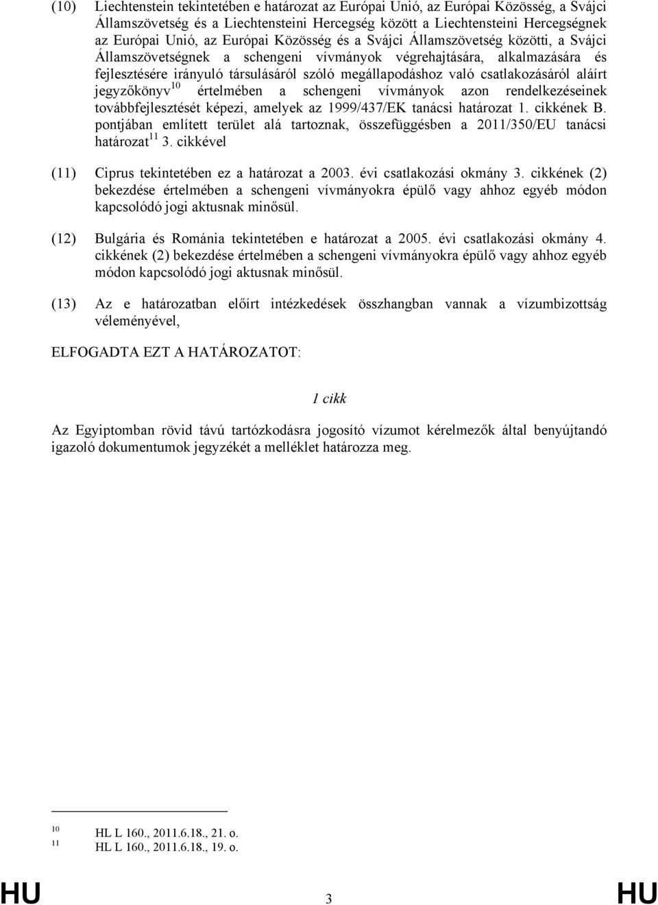 csatlakozásáról aláírt jegyzőkönyv 10 értelmében a schengeni vívmányok azon rendelkezéseinek továbbfejlesztését képezi, amelyek az 1999/437/EK tanácsi határozat 1. cikkének B.