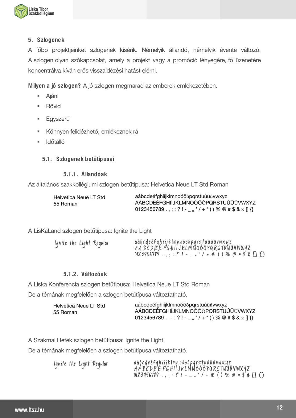 A jó szlogen megmarad az emberek emlékezetében. Ajánl Rövid Egyszerű Könnyen felidézhető, emlékeznek rá Időtálló 5.1.