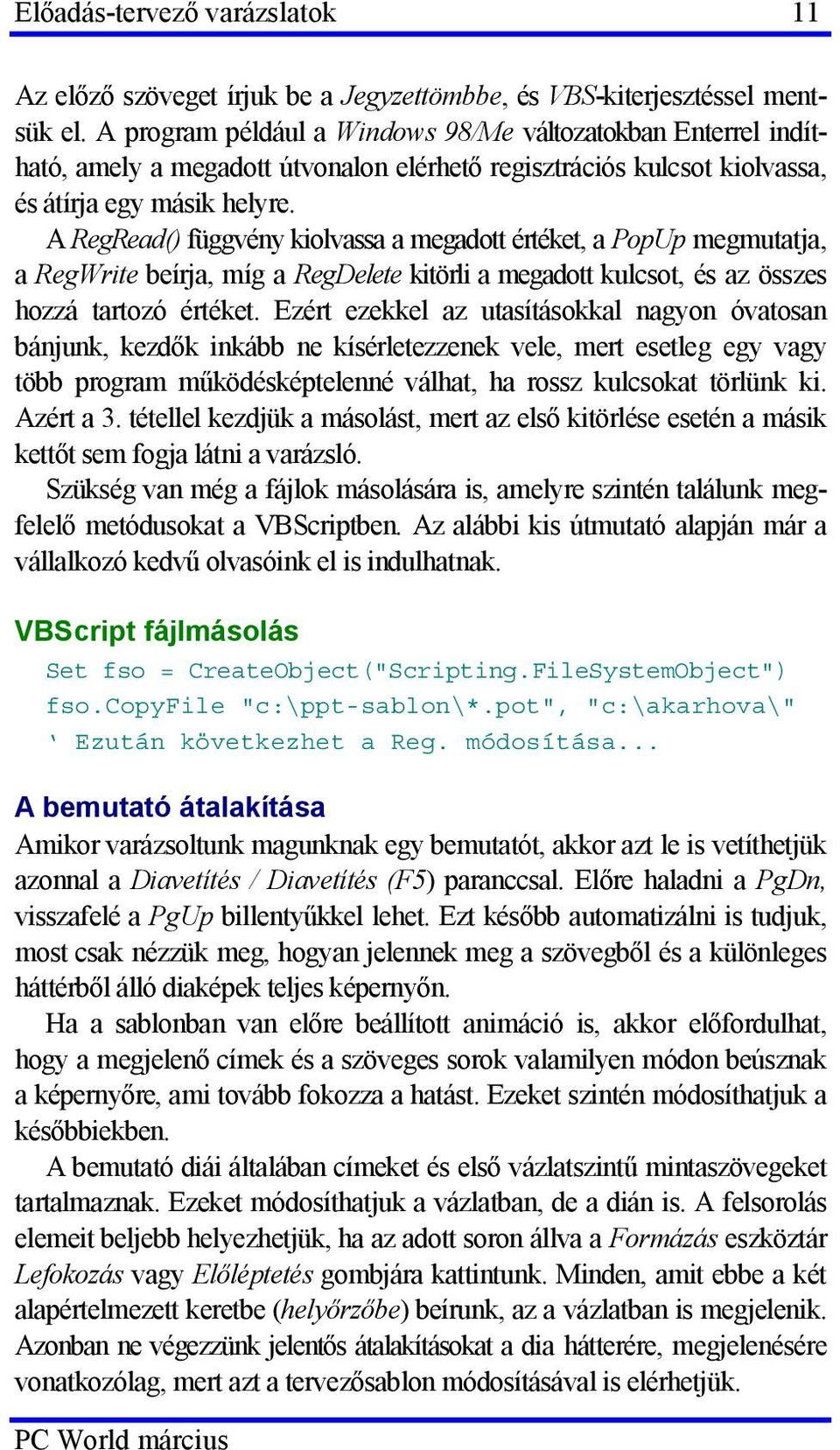 A RegRead() függvény kiolvassa a megadott értéket, a PopUp megmutatja, a RegWrite beírja, míg a RegDelete kitörli a megadott kulcsot, és az összes hozzá tartozó értéket.