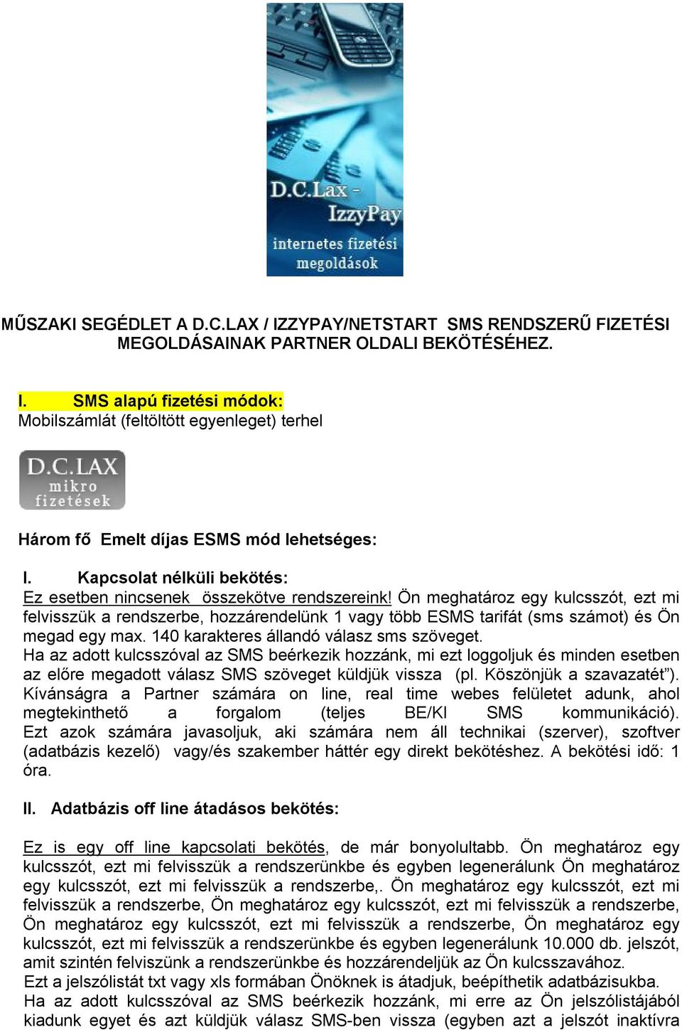 Ön meghatároz egy kulcsszót, ezt mi felvisszük a rendszerbe, hozzárendelünk 1 vagy több ESMS tarifát (sms számot) és Ön megad egy max. 140 karakteres állandó válasz sms szöveget.