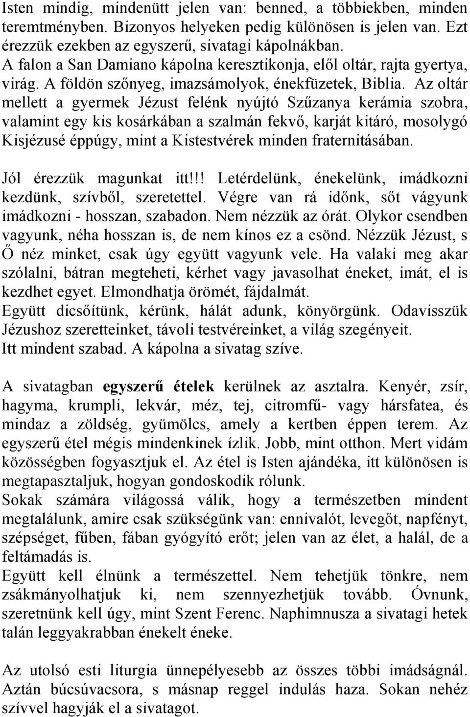 Az oltár mellett a gyermek Jézust felénk nyújtó Szűzanya kerámia szobra, valamint egy kis kosárkában a szalmán fekvő, karját kitáró, mosolygó Kisjézusé éppúgy, mint a Kistestvérek minden