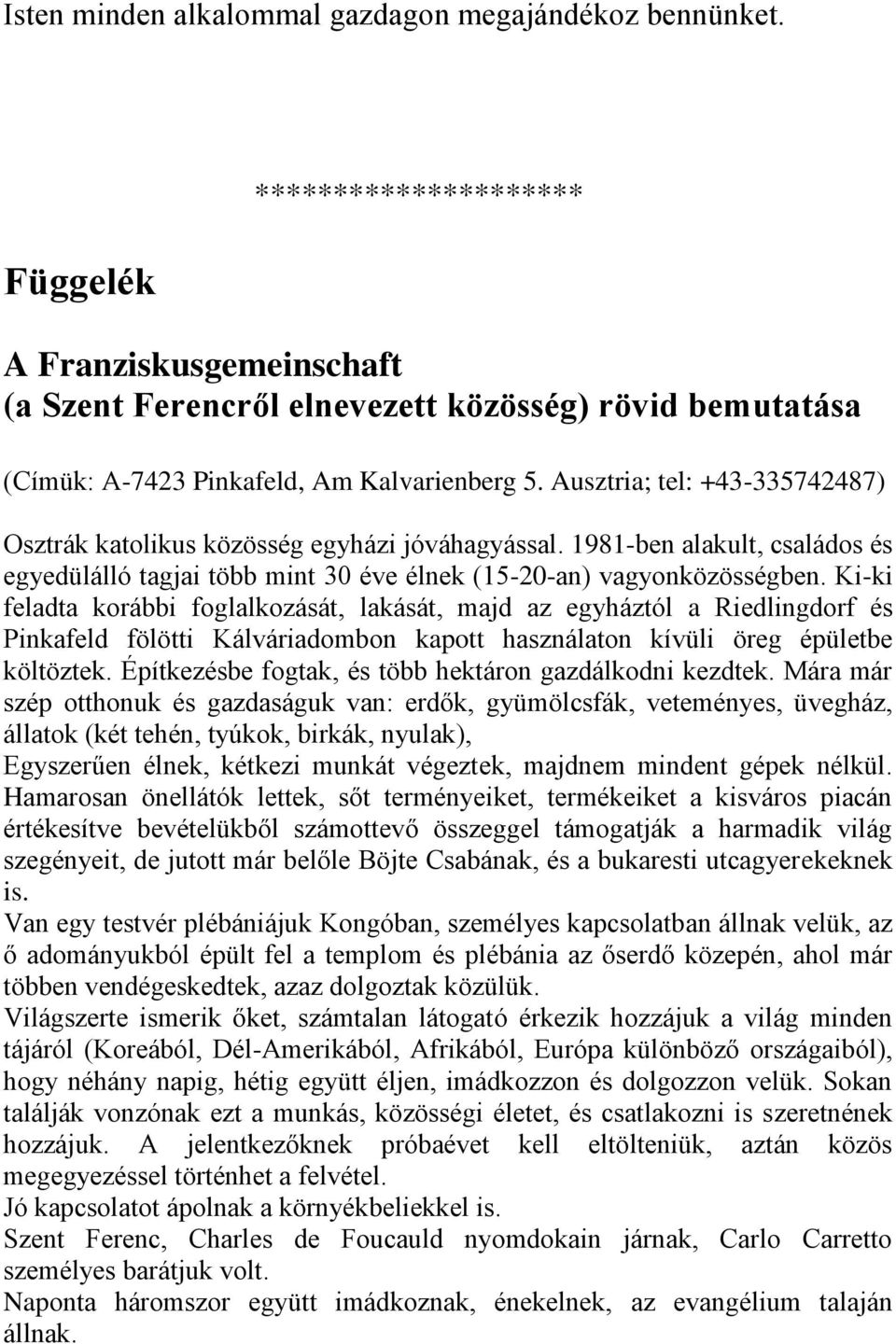 Ausztria; tel: +43-335742487) Osztrák katolikus közösség egyházi jóváhagyással. 1981-ben alakult, családos és egyedülálló tagjai több mint 30 éve élnek (15-20-an) vagyonközösségben.