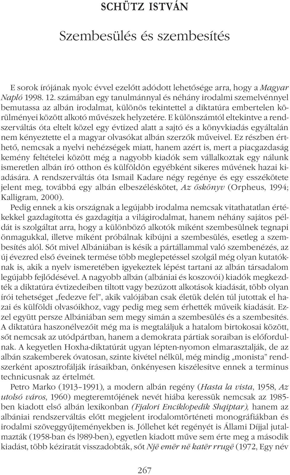 E különszámtól eltekintve a rendszerváltás óta eltelt közel egy évtized alatt a sajtó és a könyvkiadás egyáltalán nem kényeztette el a magyar olvasókat albán szerzők műveivel.