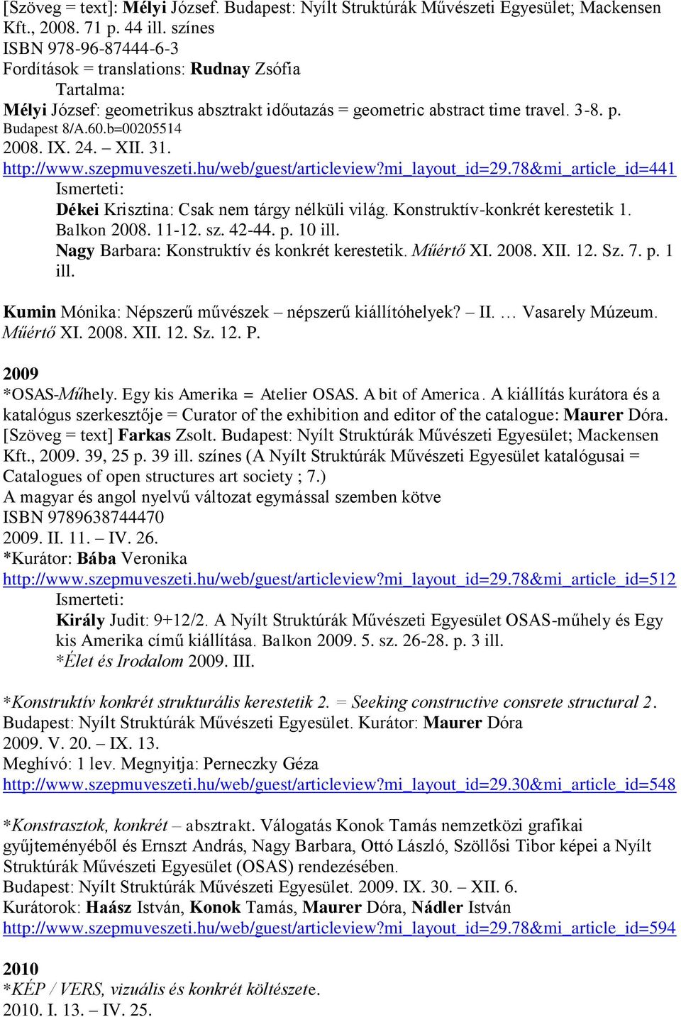 IX. 24. XII. 31. http://www.szepmuveszeti.hu/web/guest/articleview?mi_layout_id=29.78&mi_article_id=441 Dékei Krisztina: Csak nem tárgy nélküli világ. Konstruktív-konkrét kerestetik 1. Balkon 2008.