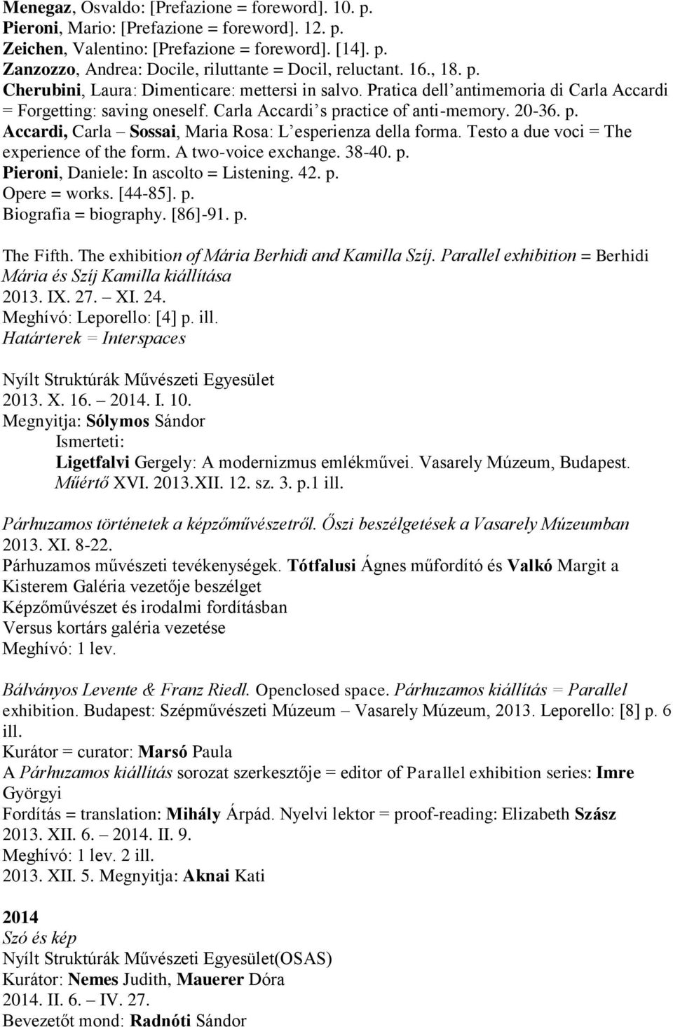 Testo a due voci = The experience of the form. A two-voice exchange. 38-40. p. Pieroni, Daniele: In ascolto = Listening. 42. p. Opere = works. [44-85]. p. Biografia = biography. [86]-91. p. The Fifth.