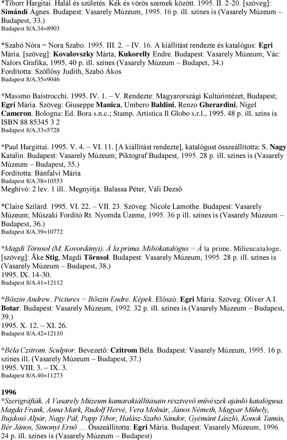 Budapest: Vasarely Múzeum; Vác: Nalors Grafika, 1995. 40 p. ill. színes (Vasarely Múzeum Budapet, 34.) Fordította: Szöllősy Judith, Szabó Ákos Budapest 8/A.35=9046 *Massmo Baistrocchi. 1995. IV. 1. V. Rendezte: Magyarországi Kultúrintézet, Budapest; Egri Mária.