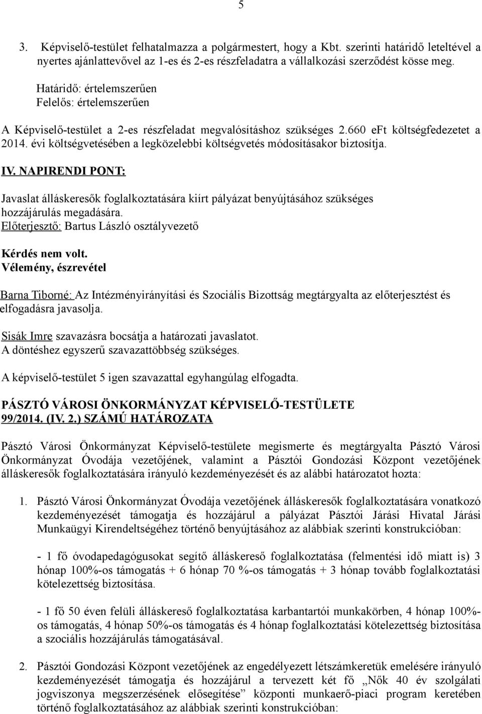 évi költségvetésében a legközelebbi költségvetés módosításakor biztosítja. IV. NAPIRENDI PONT: Javaslat álláskeresők foglalkoztatására kiírt pályázat benyújtásához szükséges hozzájárulás megadására.