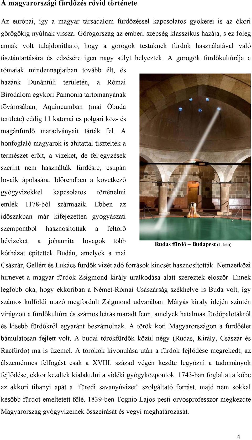 A görögök fürdőkultúrája a rómaiak mindennapjaiban tovább élt, és hazánk Dunántúli területén, a Római Birodalom egykori Pannónia tartományának fővárosában, Aquincumban (mai Óbuda területe) eddig 11