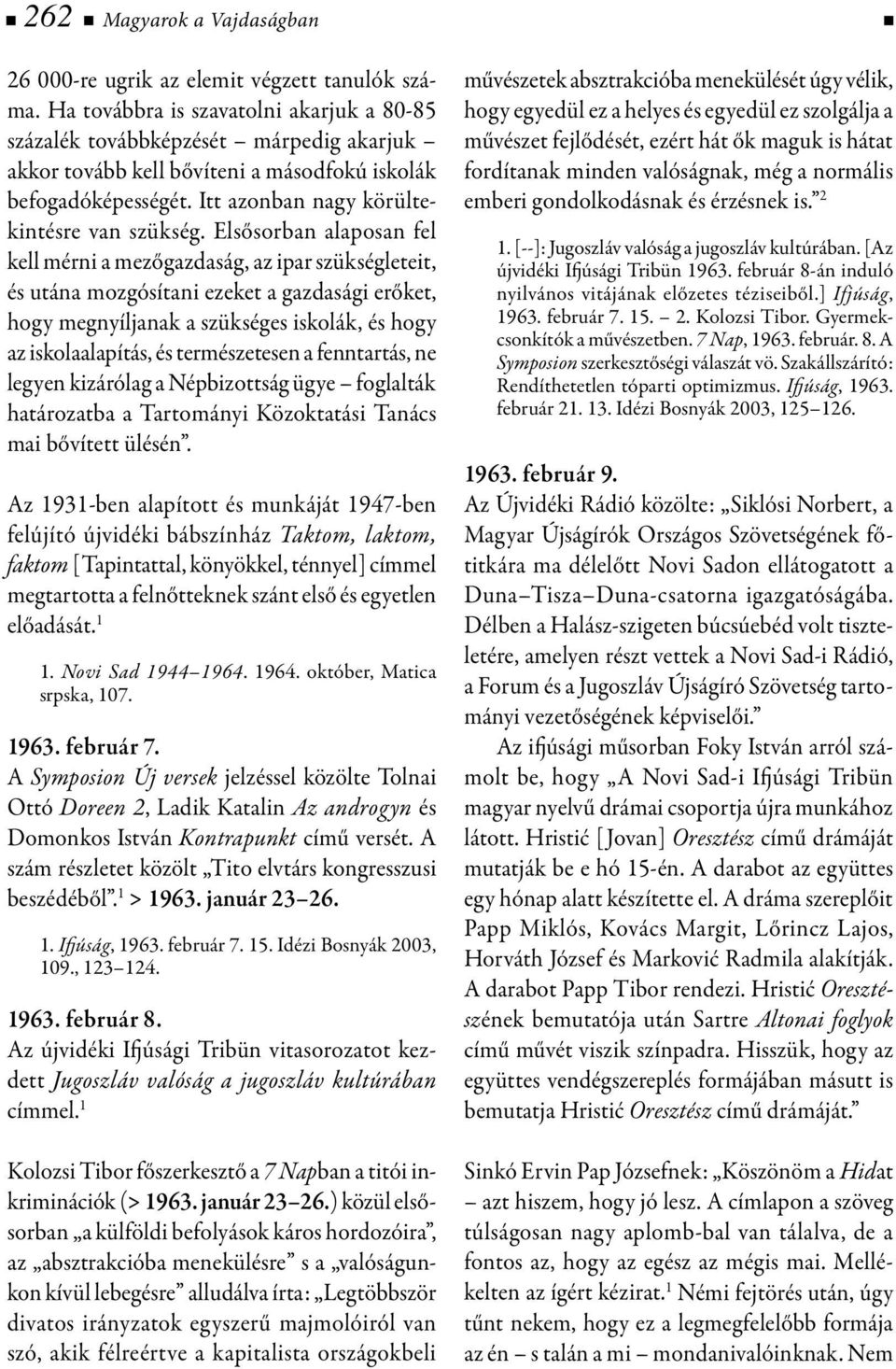 Elsősorban alaposan fel kell mérni a mezőgazdaság, az ipar szükségleteit, és utána moz gósítani ezeket a gazdasági erőket, hogy meg nyíljanak a szükséges iskolák, és hogy az is ko laalapítás, és