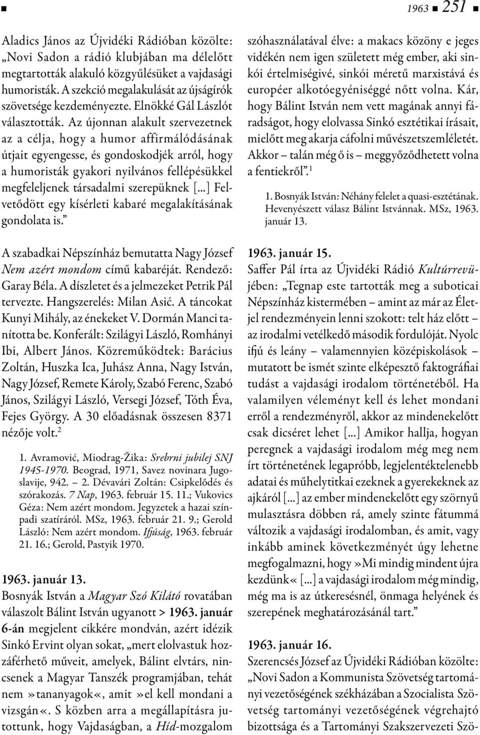 Az újonnan alakult szervezetnek az a célja, hogy a humor affirmálódásának útjait egyengesse, és gondoskodjék arról, hogy a humoristák gyakori nyilvános fellépésükkel megfeleljenek társadalmi