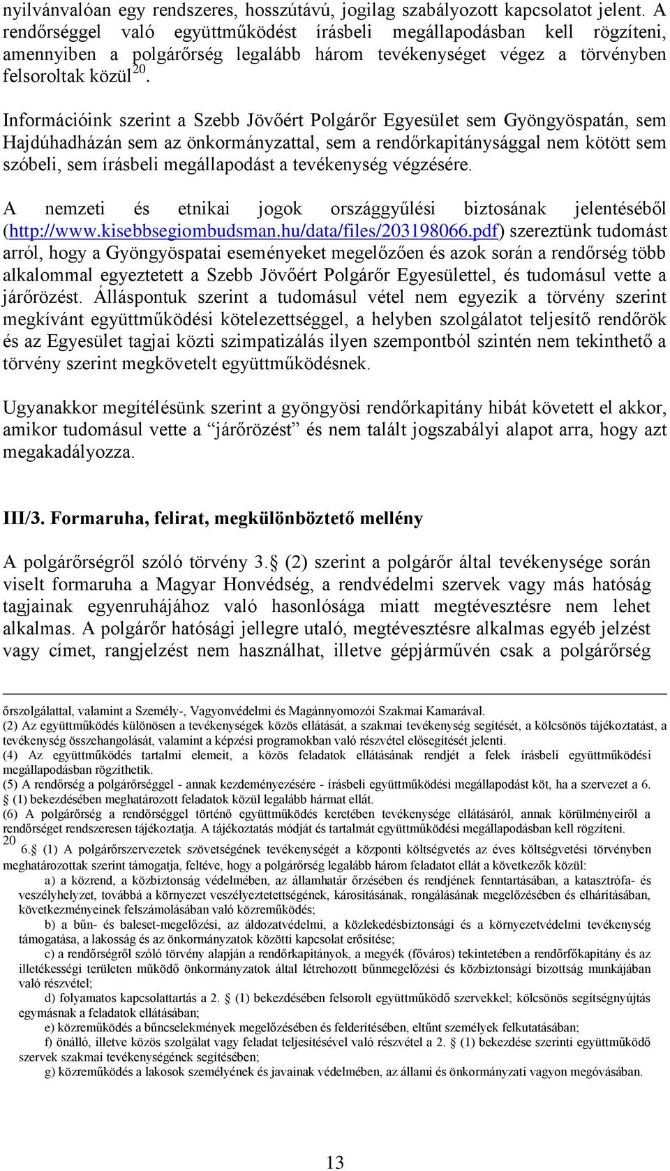 Információink szerint a Szebb Jövőért Polgárőr Egyesület sem Gyöngyöspatán, sem Hajdúhadházán sem az önkormányzattal, sem a rendőrkapitánysággal nem kötött sem szóbeli, sem írásbeli megállapodást a