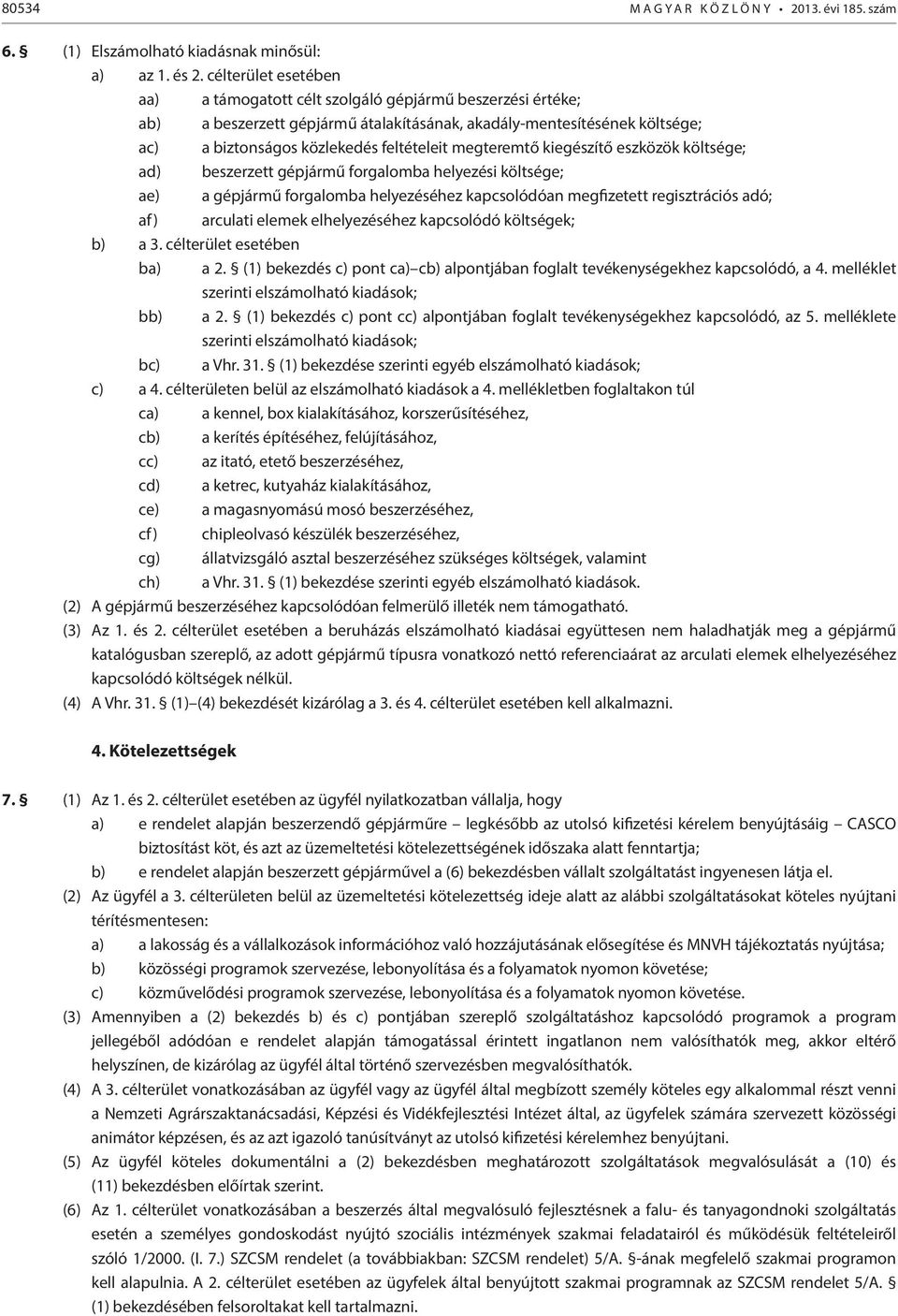 megteremtő kiegészítő eszközök költsége; ad) beszerzett gépjármű forgalomba helyezési költsége; ae) a gépjármű forgalomba helyezéséhez kapcsolódóan megfizetett regisztrációs adó; af) arculati elemek