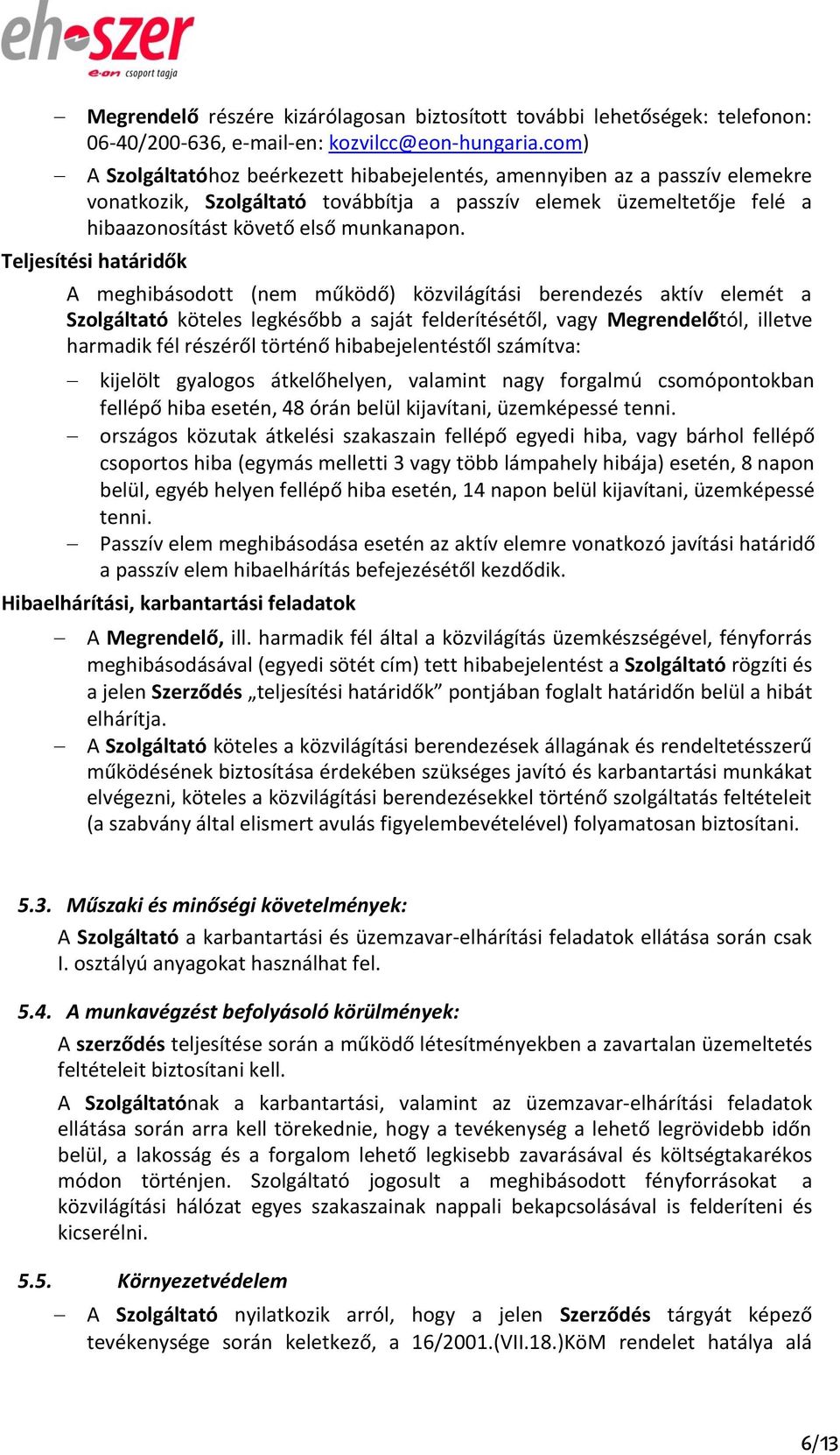 Teljesítési határidők A meghibásodott (nem működő) közvilágítási berendezés aktív elemét a Szolgáltató köteles legkésőbb a saját felderítésétől, vagy Megrendelőtól, illetve harmadik fél részéről