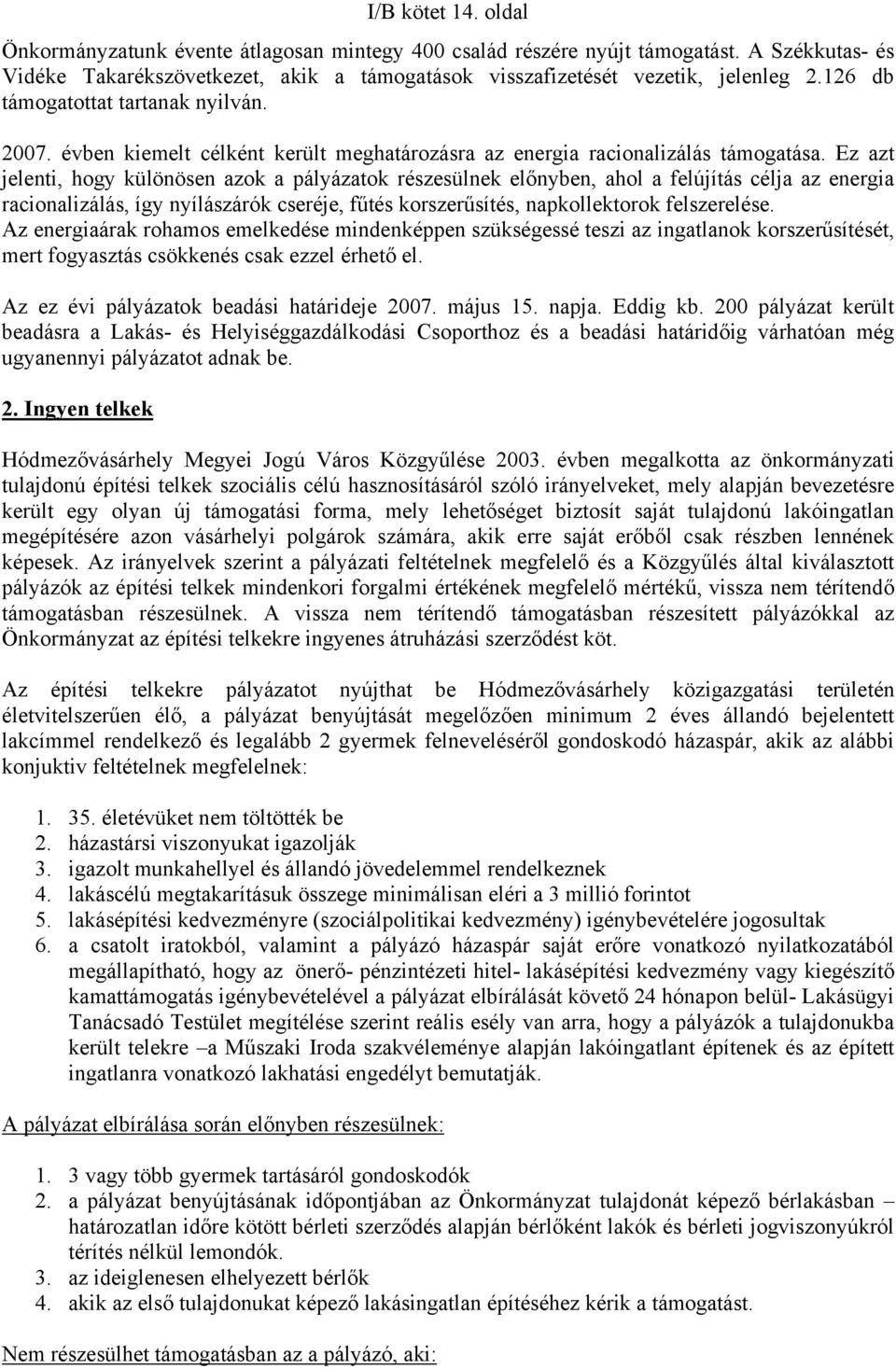 Ez azt jelenti, hogy különösen azok a pályázatok részesülnek előnyben, ahol a felújítás célja az energia racionalizálás, így nyílászárók cseréje, fűtés korszerűsítés, napkollektorok felszerelése.