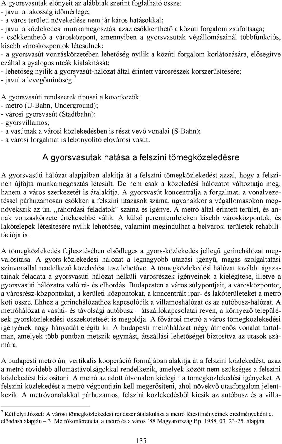 lehetőség nyílik a közúti forgalom korlátozására, elősegítve ezáltal a gyalogos utcák kialakítását; - lehetőség nyílik a gyorsvasút-hálózat által érintett városrészek korszerűsítésére; - javul a