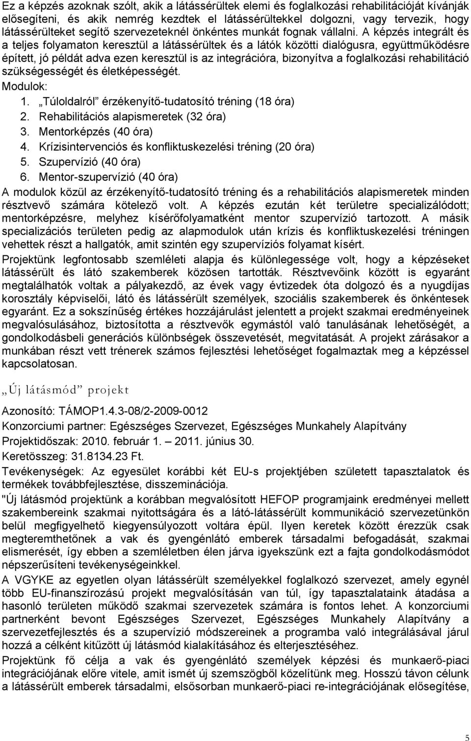 A képzés integrált és a teljes folyamaton keresztül a látássérültek és a látók közötti dialógusra, együttműködésre épített, jó példát adva ezen keresztül is az integrációra, bizonyítva a foglalkozási