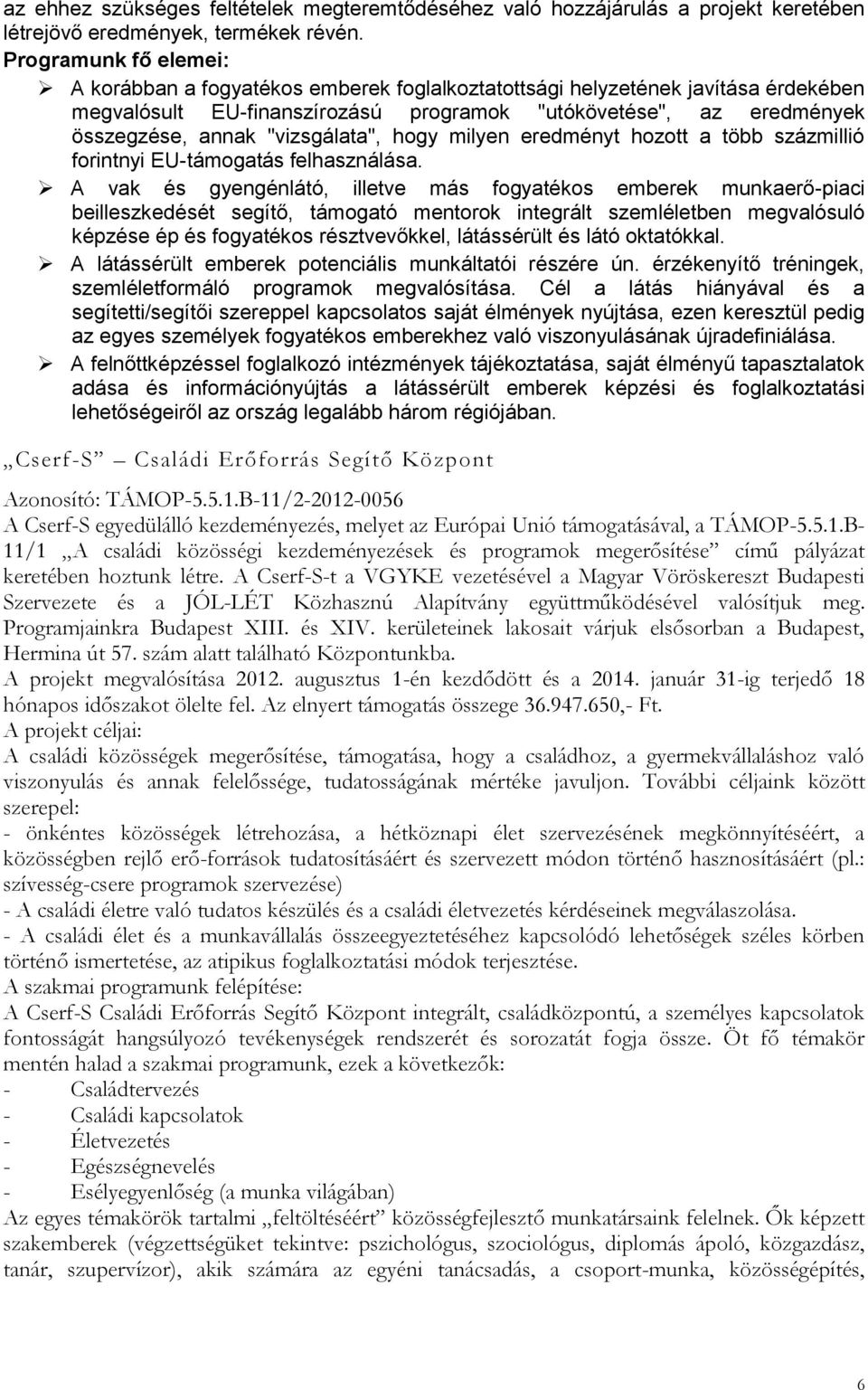 "vizsgálata", hogy milyen eredményt hozott a több százmillió forintnyi EU-támogatás felhasználása.