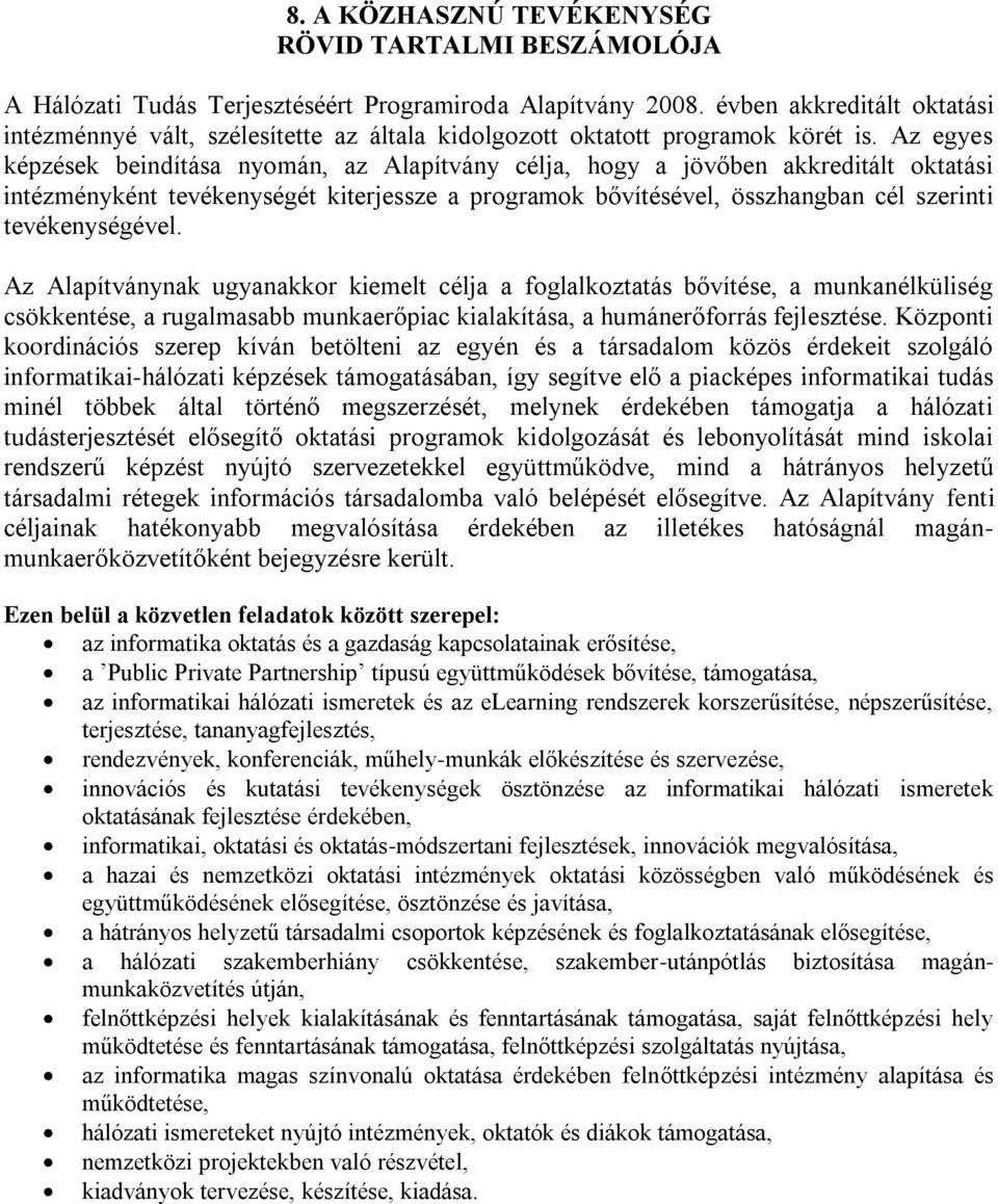 Az egyes képzések beindítása nyomán, az Alapítvány célja, hogy a jövőben akkreditált oktatási intézményként tevékenységét kiterjessze a programok bővítésével, összhangban cél szerinti tevékenységével.