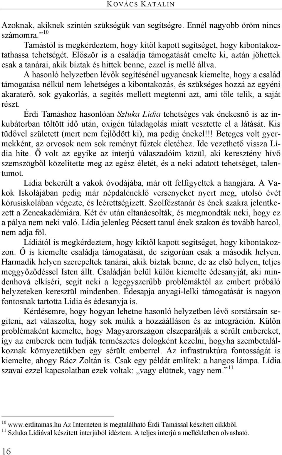 A hasonló helyzetben lévők segítésénél ugyancsak kiemelte, hogy a család támogatása nélkül nem lehetséges a kibontakozás, és szükséges hozzá az egyéni akaraterő, sok gyakorlás, a segítés mellett