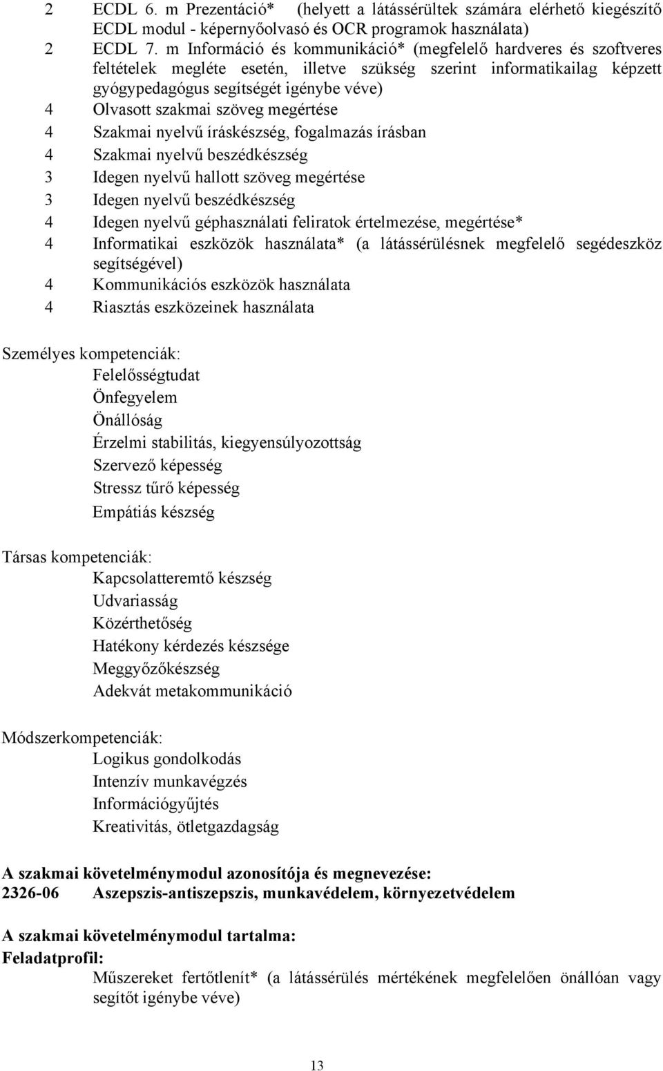 szöveg megértése 4 Szakmai nyelvű íráskészség, fogalmazás írásban 4 Szakmai nyelvű beszédkészség 3 Idegen nyelvű hallott szöveg megértése 3 Idegen nyelvű beszédkészség 4 Idegen nyelvű géphasználati