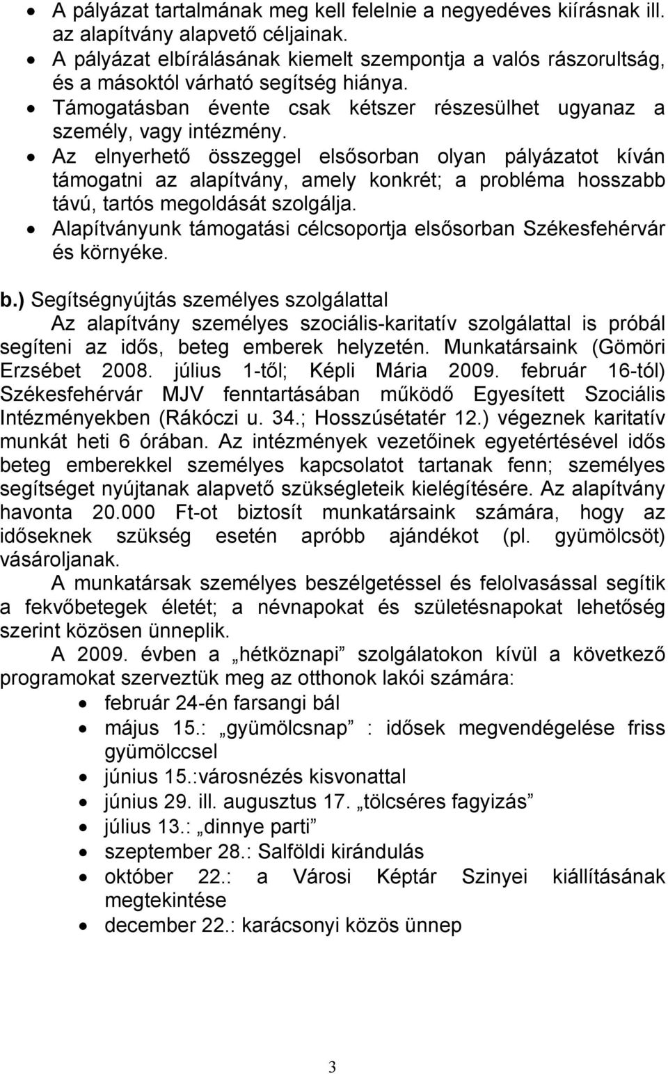 Az elnyerhetı összeggel elsısorban olyan pályázatot kíván támogatni az alapítvány, amely konkrét; a probléma hosszabb távú, tartós megoldását szolgálja.