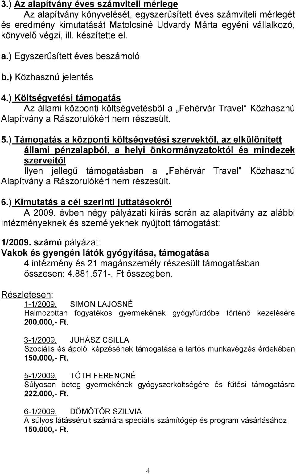 ) Költségvetési támogatás Az állami központi költségvetésbıl a Fehérvár Travel Közhasznú Alapítvány a Rászorulókért nem részesült. 5.