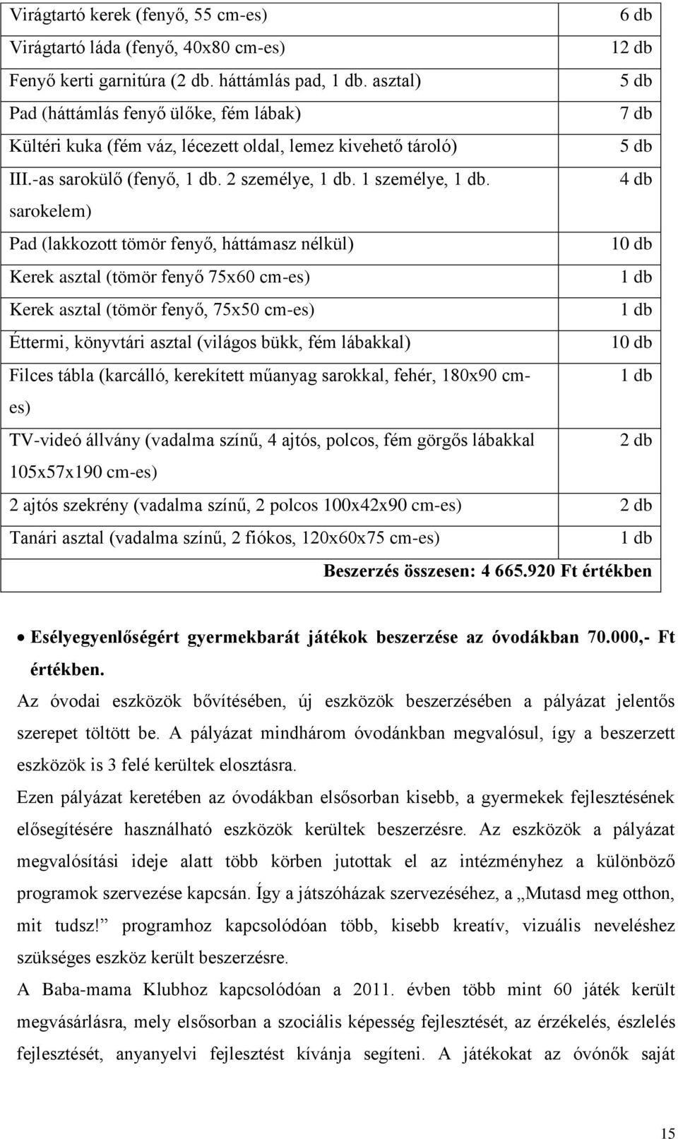 4 db sarokelem) Pad (lakkozott tömör fenyő, háttámasz nélkül) 10 db Kerek asztal (tömör fenyő 75x60 cm-es) 1 db Kerek asztal (tömör fenyő, 75x50 cm-es) 1 db Éttermi, könyvtári asztal (világos bükk,