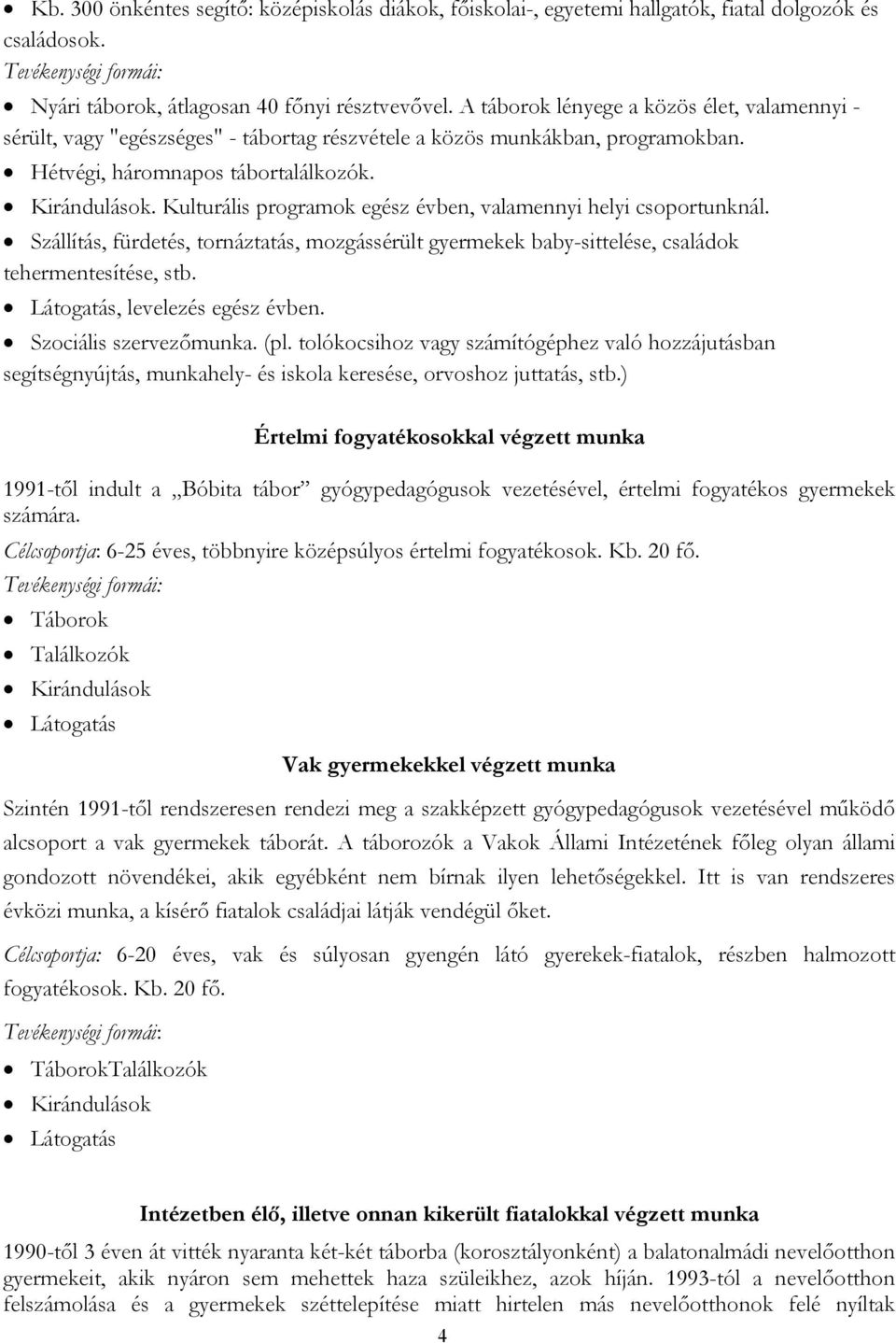 Kulturális programok egész évben, valamennyi helyi csoportunknál. Szállítás, fürdetés, tornáztatás, mozgássérült gyermekek baby-sittelése, családok tehermentesítése, stb.