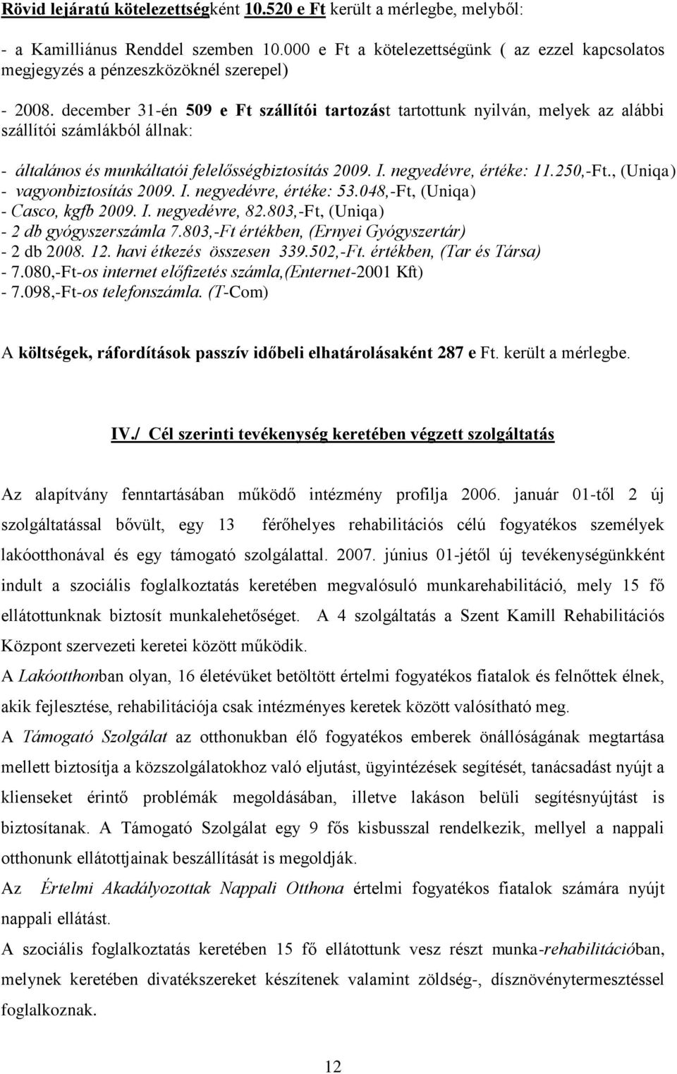 december 31-én 509 e Ft szállítói tartozást tartottunk nyilván, melyek az alábbi szállítói számlákból állnak: - általános és munkáltatói felelősségbiztosítás 2009. I. negyedévre, értéke: 11.250,-Ft.